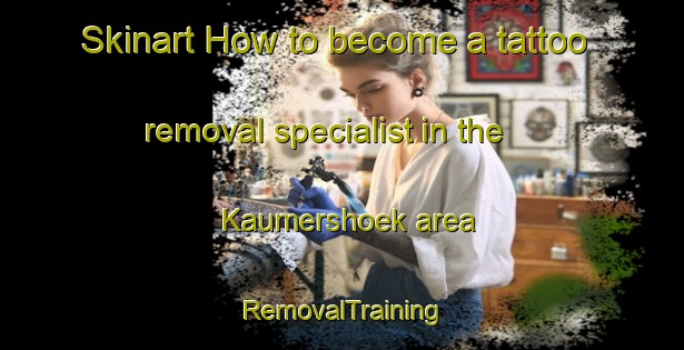 Skinart How to become a tattoo removal specialist in the Kaumershoek area | RemovalTraining | RemovalClasses | SkinartTraining-Netherlands