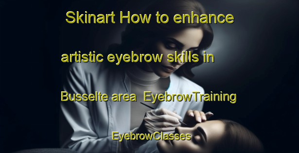 Skinart How to enhance artistic eyebrow skills in Busselte area | EyebrowTraining | EyebrowClasses | SkinartTraining-Netherlands