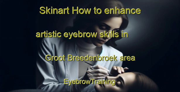 Skinart How to enhance artistic eyebrow skills in Groot Breedenbroek area | EyebrowTraining | EyebrowClasses | SkinartTraining-Netherlands