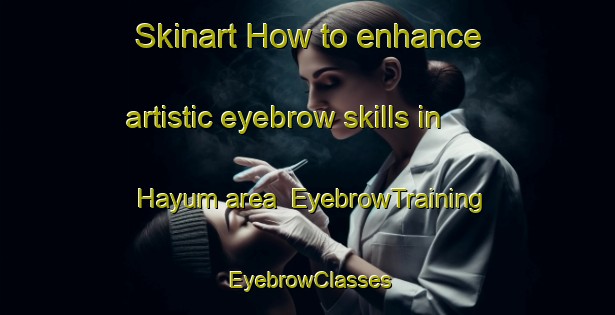 Skinart How to enhance artistic eyebrow skills in Hayum area | EyebrowTraining | EyebrowClasses | SkinartTraining-Netherlands