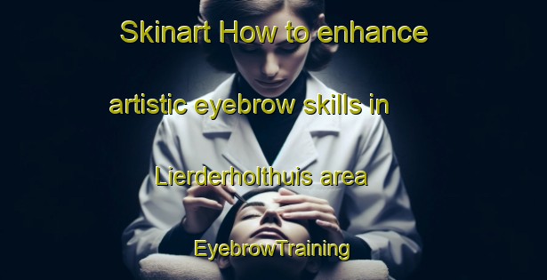 Skinart How to enhance artistic eyebrow skills in Lierderholthuis area | EyebrowTraining | EyebrowClasses | SkinartTraining-Netherlands