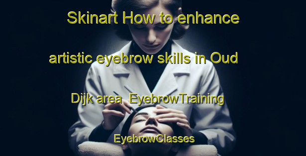 Skinart How to enhance artistic eyebrow skills in Oud Dijk area | EyebrowTraining | EyebrowClasses | SkinartTraining-Netherlands