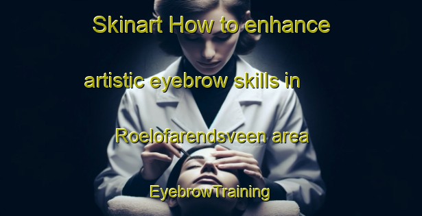 Skinart How to enhance artistic eyebrow skills in Roelofarendsveen area | EyebrowTraining | EyebrowClasses | SkinartTraining-Netherlands