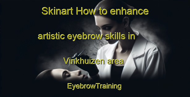Skinart How to enhance artistic eyebrow skills in Vinkhuizen area | EyebrowTraining | EyebrowClasses | SkinartTraining-Netherlands