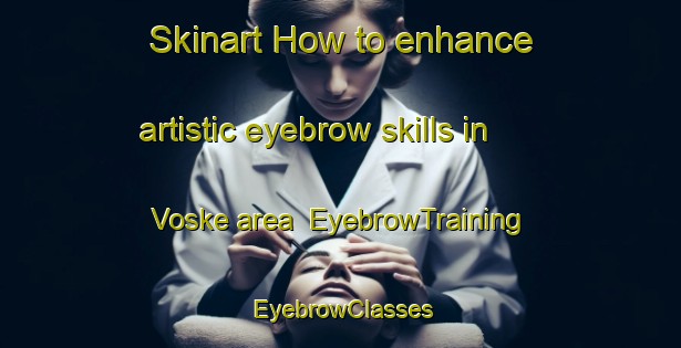 Skinart How to enhance artistic eyebrow skills in Voske area | EyebrowTraining | EyebrowClasses | SkinartTraining-Netherlands