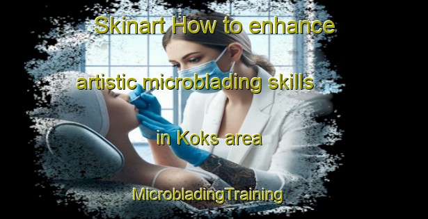 Skinart How to enhance artistic microblading skills in Koks area | MicrobladingTraining | MicrobladingClasses | SkinartTraining-Netherlands