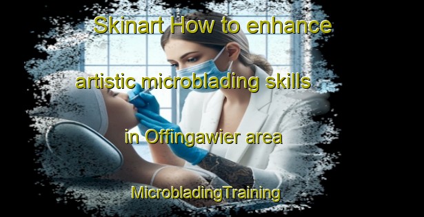 Skinart How to enhance artistic microblading skills in Offingawier area | MicrobladingTraining | MicrobladingClasses | SkinartTraining-Netherlands