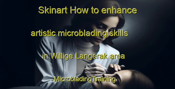 Skinart How to enhance artistic microblading skills in Willige Langerak area | MicrobladingTraining | MicrobladingClasses | SkinartTraining-Netherlands