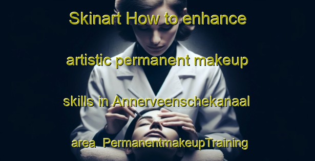 Skinart How to enhance artistic permanent makeup skills in Annerveenschekanaal area | PermanentmakeupTraining | PermanentmakeupClasses | SkinartTraining-Netherlands
