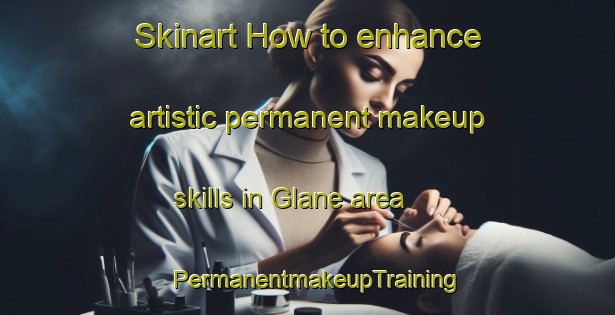 Skinart How to enhance artistic permanent makeup skills in Glane area | PermanentmakeupTraining | PermanentmakeupClasses | SkinartTraining-Netherlands
