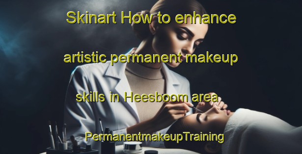 Skinart How to enhance artistic permanent makeup skills in Heesboom area | PermanentmakeupTraining | PermanentmakeupClasses | SkinartTraining-Netherlands
