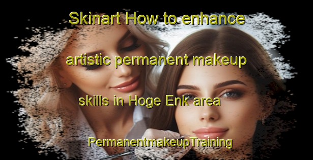 Skinart How to enhance artistic permanent makeup skills in Hoge Enk area | PermanentmakeupTraining | PermanentmakeupClasses | SkinartTraining-Netherlands