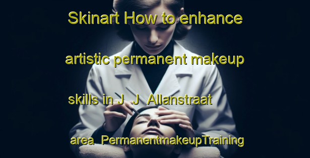 Skinart How to enhance artistic permanent makeup skills in J  J  Allanstraat area | PermanentmakeupTraining | PermanentmakeupClasses | SkinartTraining-Netherlands