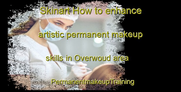 Skinart How to enhance artistic permanent makeup skills in Overwoud area | PermanentmakeupTraining | PermanentmakeupClasses | SkinartTraining-Netherlands