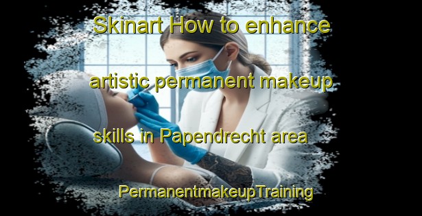 Skinart How to enhance artistic permanent makeup skills in Papendrecht area | PermanentmakeupTraining | PermanentmakeupClasses | SkinartTraining-Netherlands
