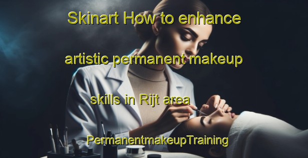 Skinart How to enhance artistic permanent makeup skills in Rijt area | PermanentmakeupTraining | PermanentmakeupClasses | SkinartTraining-Netherlands