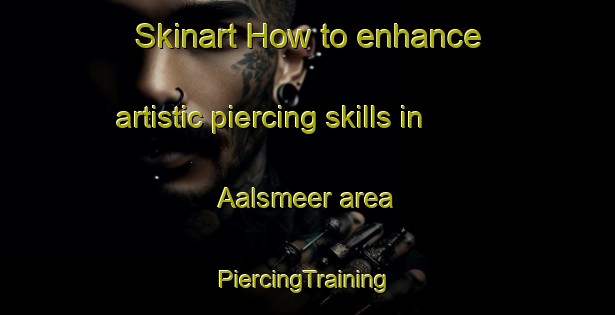 Skinart How to enhance artistic piercing skills in Aalsmeer area | #PiercingTraining #PiercingClasses #SkinartTraining-Netherlands