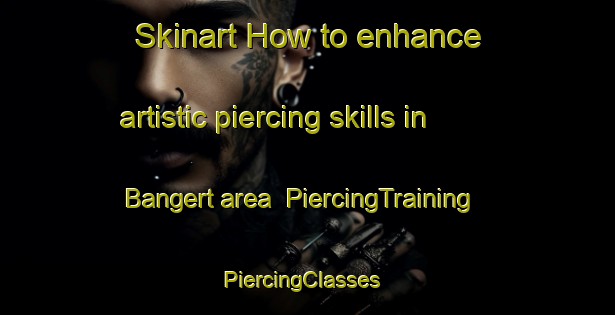 Skinart How to enhance artistic piercing skills in Bangert area | PiercingTraining | PiercingClasses | SkinartTraining-Netherlands