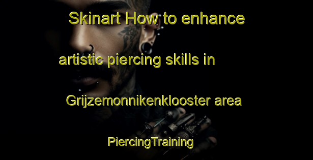 Skinart How to enhance artistic piercing skills in Grijzemonnikenklooster area | PiercingTraining | PiercingClasses | SkinartTraining-Netherlands