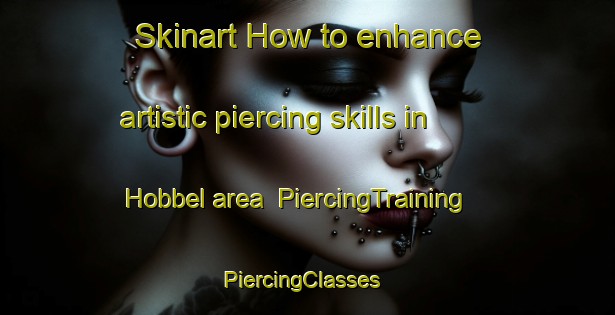 Skinart How to enhance artistic piercing skills in Hobbel area | PiercingTraining | PiercingClasses | SkinartTraining-Netherlands