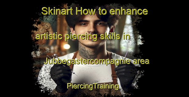 Skinart How to enhance artistic piercing skills in Jubbegastercompagnie area | #PiercingTraining #PiercingClasses #SkinartTraining-Netherlands