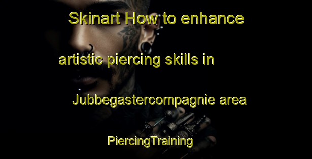 Skinart How to enhance artistic piercing skills in Jubbegastercompagnie area | PiercingTraining | PiercingClasses | SkinartTraining-Netherlands