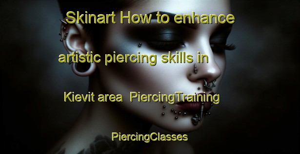 Skinart How to enhance artistic piercing skills in Kievit area | #PiercingTraining #PiercingClasses #SkinartTraining-Netherlands