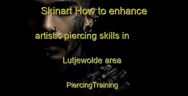 Skinart How to enhance artistic piercing skills in Lutjewolde area | #PiercingTraining #PiercingClasses #SkinartTraining-Netherlands