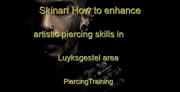 Skinart How to enhance artistic piercing skills in Luyksgestel area | #PiercingTraining #PiercingClasses #SkinartTraining-Netherlands