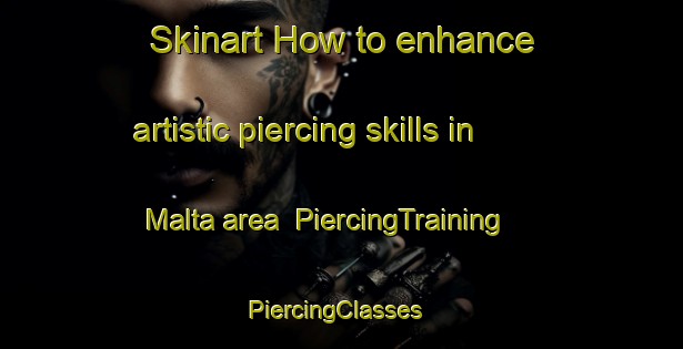 Skinart How to enhance artistic piercing skills in Malta area | PiercingTraining | PiercingClasses | SkinartTraining-Netherlands