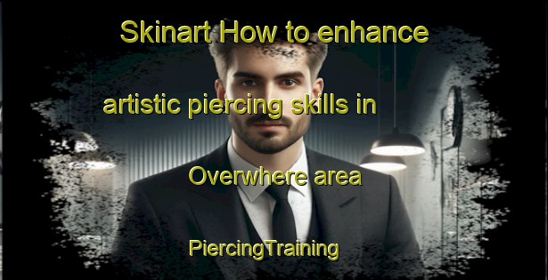 Skinart How to enhance artistic piercing skills in Overwhere area | PiercingTraining | PiercingClasses | SkinartTraining-Netherlands