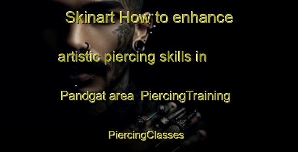 Skinart How to enhance artistic piercing skills in Pandgat area | PiercingTraining | PiercingClasses | SkinartTraining-Netherlands