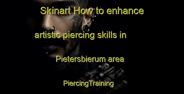 Skinart How to enhance artistic piercing skills in Pietersbierum area | PiercingTraining | PiercingClasses | SkinartTraining-Netherlands