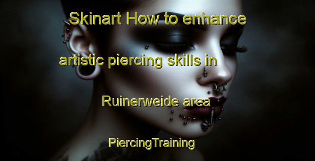 Skinart How to enhance artistic piercing skills in Ruinerweide area | PiercingTraining | PiercingClasses | SkinartTraining-Netherlands