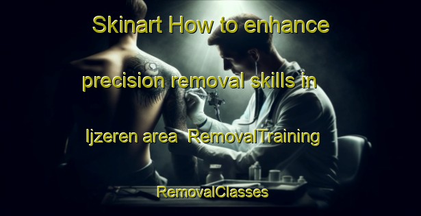 Skinart How to enhance precision removal skills in Ijzeren area | RemovalTraining | RemovalClasses | SkinartTraining-Netherlands