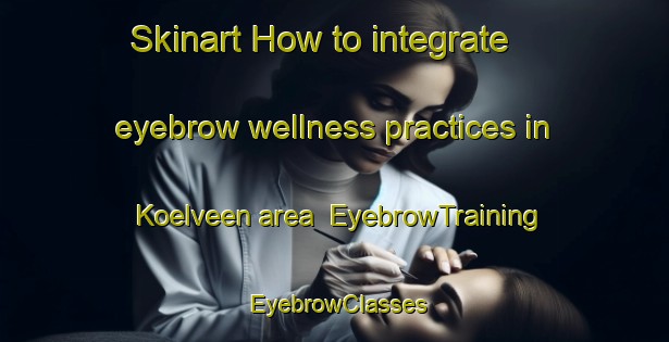 Skinart How to integrate eyebrow wellness practices in Koelveen area | EyebrowTraining | EyebrowClasses | SkinartTraining-Netherlands