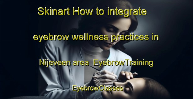Skinart How to integrate eyebrow wellness practices in Nijeveen area | EyebrowTraining | EyebrowClasses | SkinartTraining-Netherlands