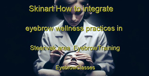 Skinart How to integrate eyebrow wellness practices in Steenvak area | EyebrowTraining | EyebrowClasses | SkinartTraining-Netherlands