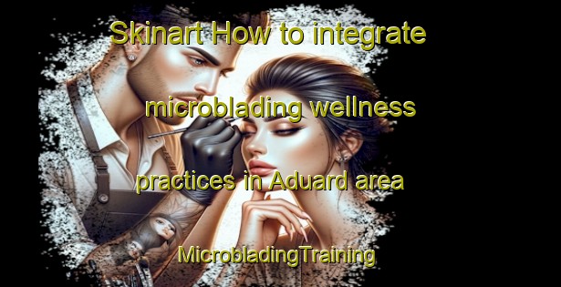 Skinart How to integrate microblading wellness practices in Aduard area | #MicrobladingTraining #MicrobladingClasses #SkinartTraining-Netherlands