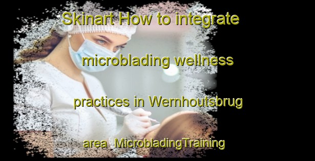 Skinart How to integrate microblading wellness practices in Wernhoutsbrug area | #MicrobladingTraining #MicrobladingClasses #SkinartTraining-Netherlands