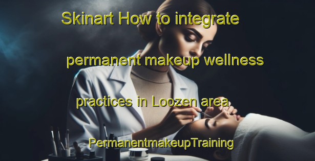 Skinart How to integrate permanent makeup wellness practices in Loozen area | PermanentmakeupTraining | PermanentmakeupClasses | SkinartTraining-Netherlands