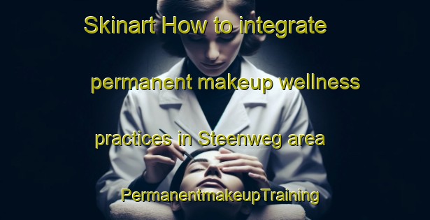 Skinart How to integrate permanent makeup wellness practices in Steenweg area | PermanentmakeupTraining | PermanentmakeupClasses | SkinartTraining-Netherlands