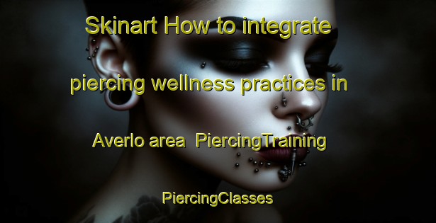 Skinart How to integrate piercing wellness practices in Averlo area | #PiercingTraining #PiercingClasses #SkinartTraining-Netherlands