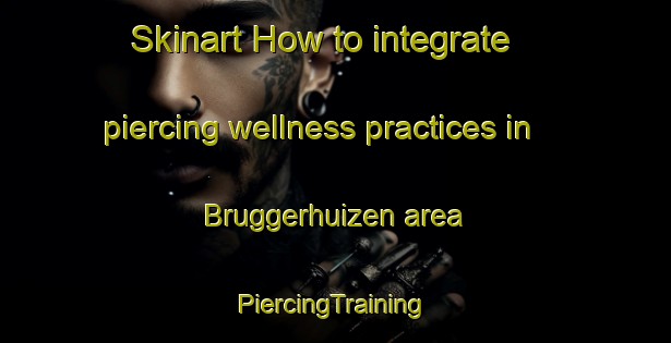 Skinart How to integrate piercing wellness practices in Bruggerhuizen area | #PiercingTraining #PiercingClasses #SkinartTraining-Netherlands