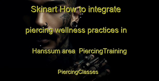 Skinart How to integrate piercing wellness practices in Hanssum area | PiercingTraining | PiercingClasses | SkinartTraining-Netherlands