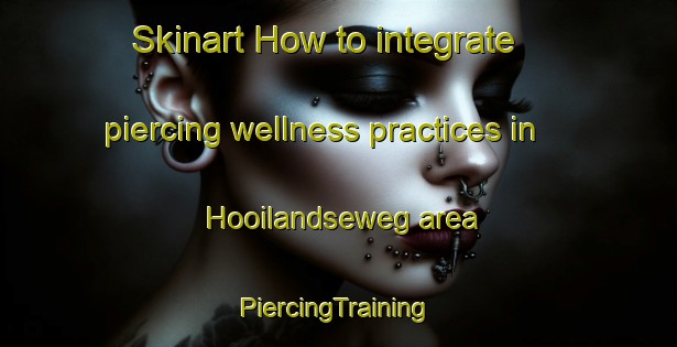 Skinart How to integrate piercing wellness practices in Hooilandseweg area | #PiercingTraining #PiercingClasses #SkinartTraining-Netherlands