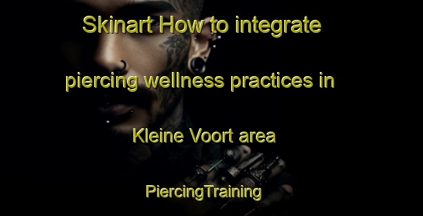 Skinart How to integrate piercing wellness practices in Kleine Voort area | PiercingTraining | PiercingClasses | SkinartTraining-Netherlands