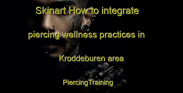 Skinart How to integrate piercing wellness practices in Kroddeburen area | PiercingTraining | PiercingClasses | SkinartTraining-Netherlands