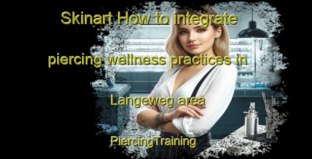 Skinart How to integrate piercing wellness practices in Langeweg area | #PiercingTraining #PiercingClasses #SkinartTraining-Netherlands