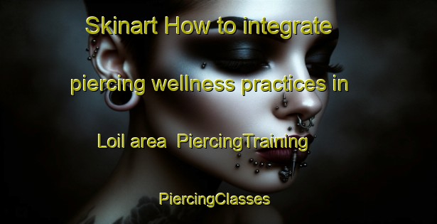 Skinart How to integrate piercing wellness practices in Loil area | PiercingTraining | PiercingClasses | SkinartTraining-Netherlands